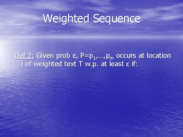 Weighted Sequence Def 2: Given prob ε, P=p 1, …, pm occurs at location