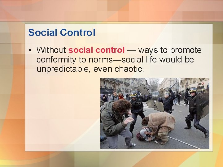 Social Control • Without social control — ways to promote conformity to norms—social life