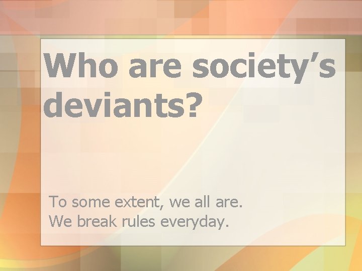 Who are society’s deviants? To some extent, we all are. We break rules everyday.