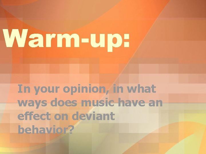 Warm-up: In your opinion, in what ways does music have an effect on deviant