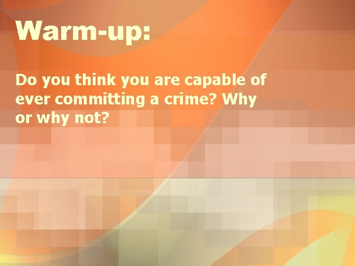Warm-up: Do you think you are capable of ever committing a crime? Why or