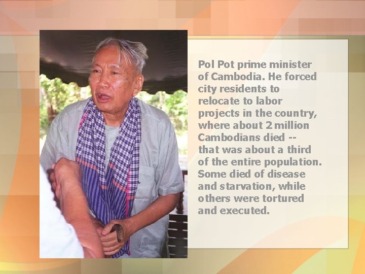 Pol Pot prime minister of Cambodia. He forced city residents to relocate to labor