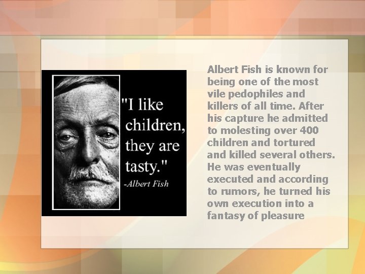 Albert Fish is known for being one of the most vile pedophiles and killers