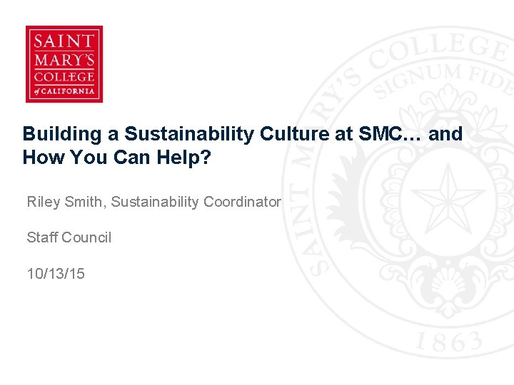 Building a Sustainability Culture at SMC… and How You Can Help? Riley Smith, Sustainability
