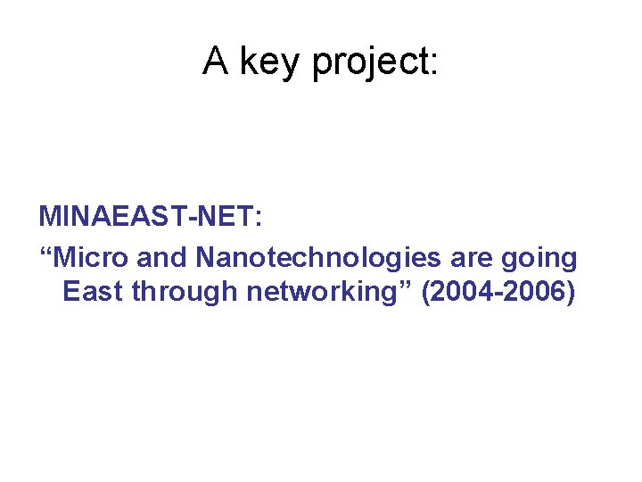 A key project: MINAEAST-NET: “Micro and Nanotechnologies are going East through networking” (2004 -2006) A key project: MINAEAST-NET: “Micro and Nanotechnologies are going East through networking” (2004 -2006)