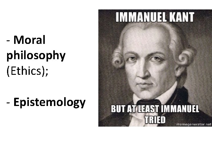 - Moral philosophy (Ethics); - Epistemology 