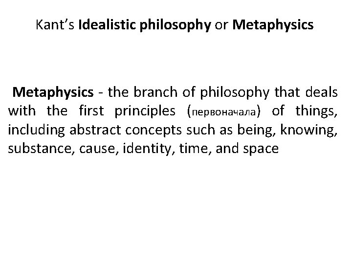 Kant’s Idealistic philosophy or Metaphysics - the branch of philosophy that deals with the