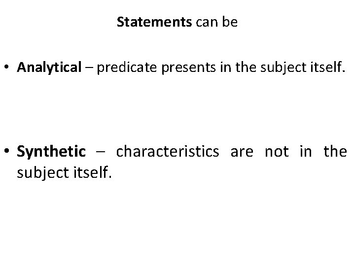 Statements can be • Analytical – predicate presents in the subject itself. • Synthetic