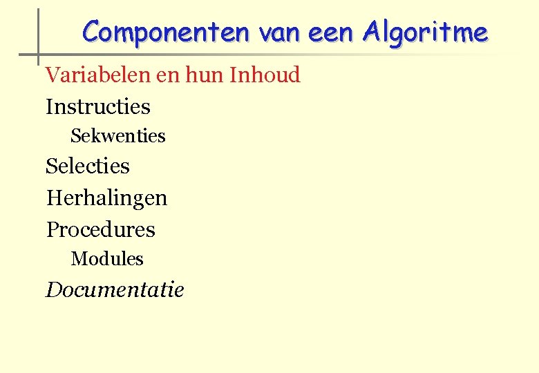 Componenten van een Algoritme Variabelen en hun Inhoud Instructies Sekwenties Selecties Herhalingen Procedures Modules