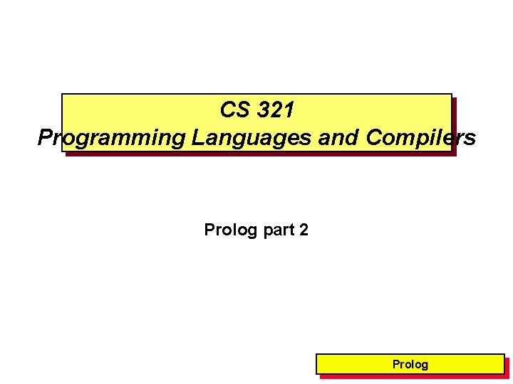 CS 321 Programming Languages and Compilers Prolog part 2 Prolog 