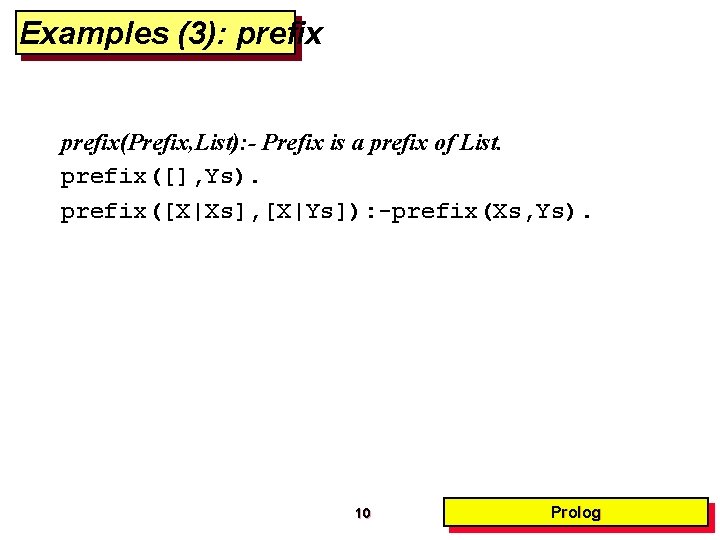 Examples (3): prefix(Prefix, List): - Prefix is a prefix of List. prefix([], Ys). prefix([X|Xs],