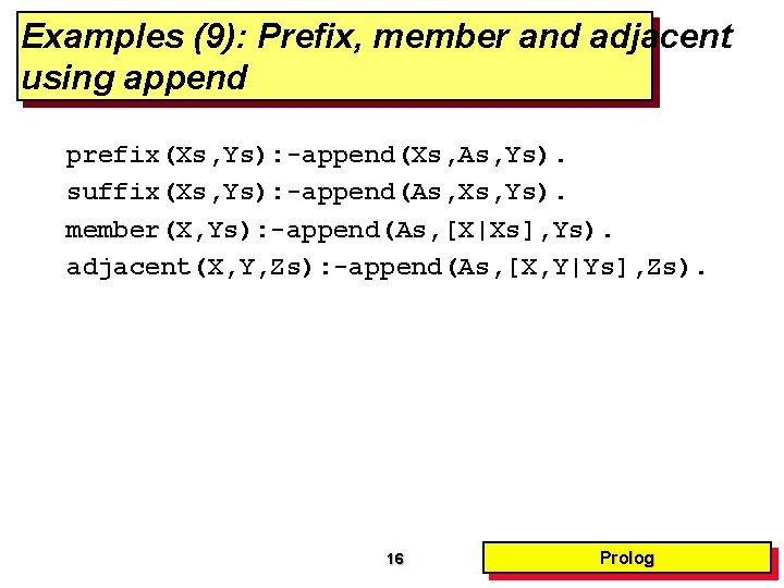 Examples (9): Prefix, member and adjacent using append prefix(Xs, Ys): -append(Xs, As, Ys). suffix(Xs,