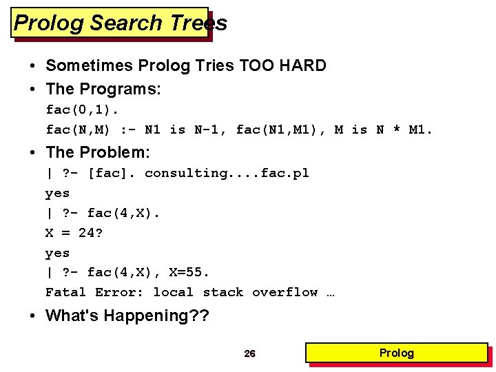 Prolog Search Trees • Sometimes Prolog Tries TOO HARD • The Programs: fac(0, 1).