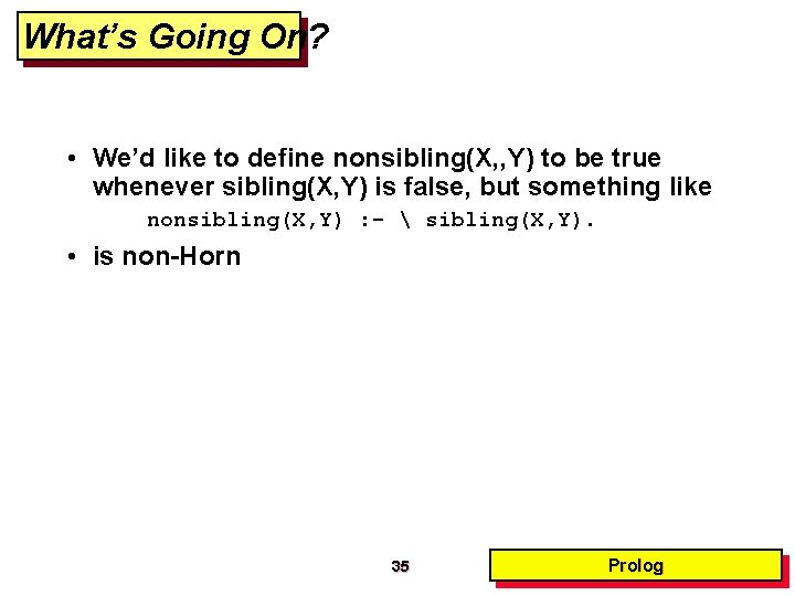 What’s Going On? • We’d like to define nonsibling(X, , Y) to be true