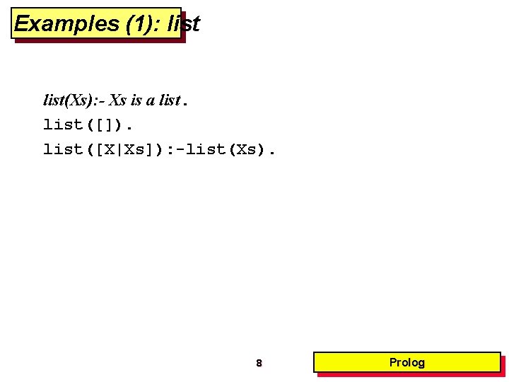 Examples (1): list(Xs): - Xs is a list([]). list([X|Xs]): -list(Xs). 8 Prolog 