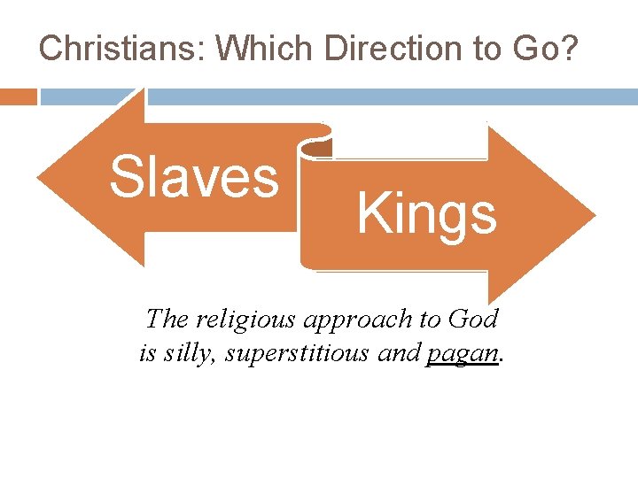 Christians: Which Direction to Go? Slaves Kings The religious approach to God is silly,