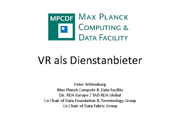 VR als Dienstanbieter Peter Wittenburg Max Planck Compute & Data Facility Dir. RDA Europe