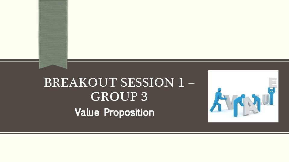 BREAKOUT SESSION 1 – GROUP 3 Value Proposition 