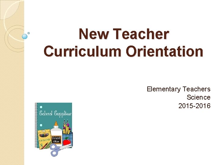 New Teacher Curriculum Orientation Elementary Teachers Science 2015 -2016 