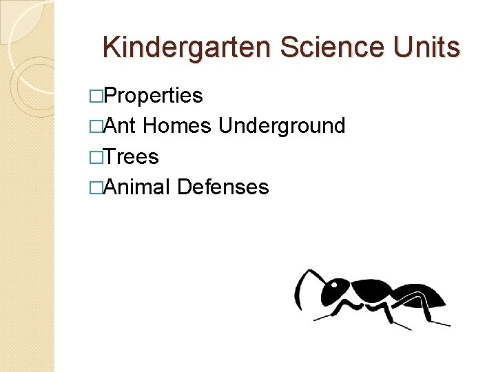 Kindergarten Science Units �Properties �Ant Homes Underground �Trees �Animal Defenses 