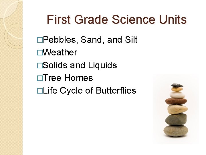 First Grade Science Units �Pebbles, Sand, and Silt �Weather �Solids and Liquids �Tree Homes