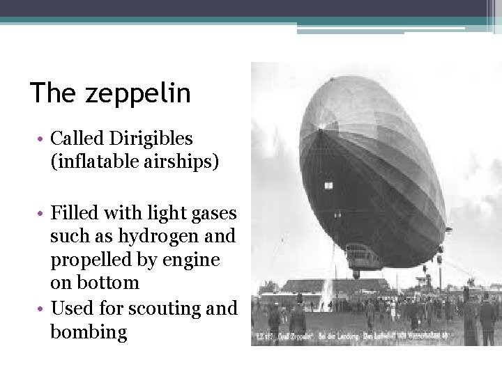 The zeppelin • Called Dirigibles (inflatable airships) • Filled with light gases such as