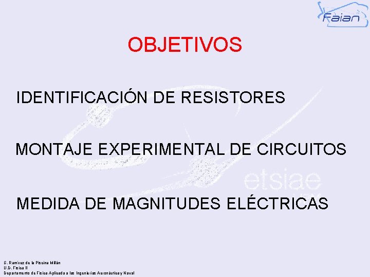 OBJETIVOS IDENTIFICACIÓN DE RESISTORES MONTAJE EXPERIMENTAL DE CIRCUITOS MEDIDA DE MAGNITUDES ELÉCTRICAS S. Ramírez