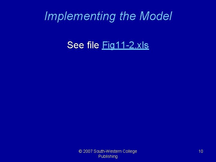 Implementing the Model See file Fig 11 -2. xls © 2007 South-Western College Publishing