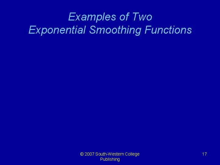 Examples of Two Exponential Smoothing Functions © 2007 South-Western College Publishing 17 