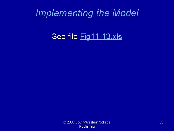 Implementing the Model See file Fig 11 -13. xls © 2007 South-Western College Publishing