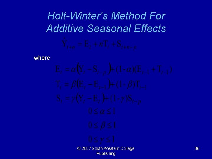 Holt-Winter’s Method For Additive Seasonal Effects where © 2007 South-Western College Publishing 36 