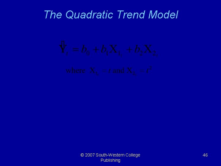 The Quadratic Trend Model © 2007 South-Western College Publishing 46 