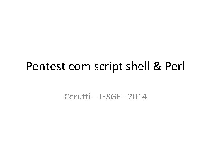 Pentest com script shell & Perl Cerutti – IESGF - 2014 