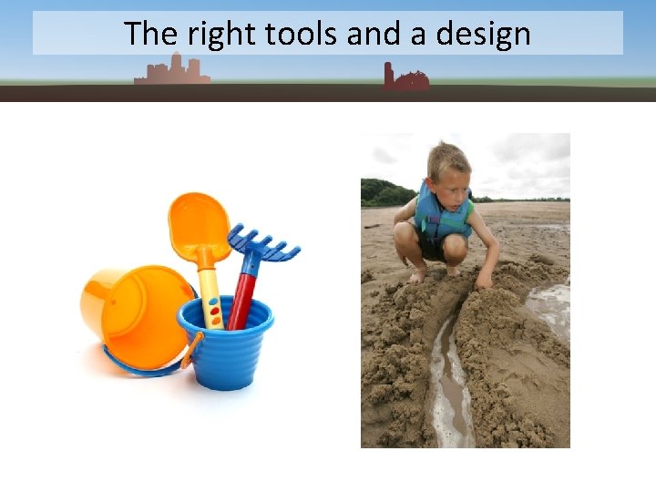 The right tools and a design 