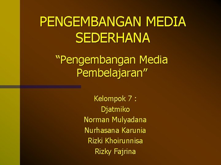 PENGEMBANGAN MEDIA SEDERHANA “Pengembangan Media Pembelajaran” Kelompok 7 : Djatmiko Norman Mulyadana Nurhasana Karunia