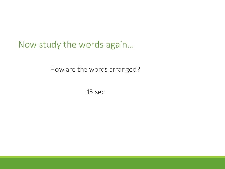Now study the words again… How are the words arranged? 45 sec 