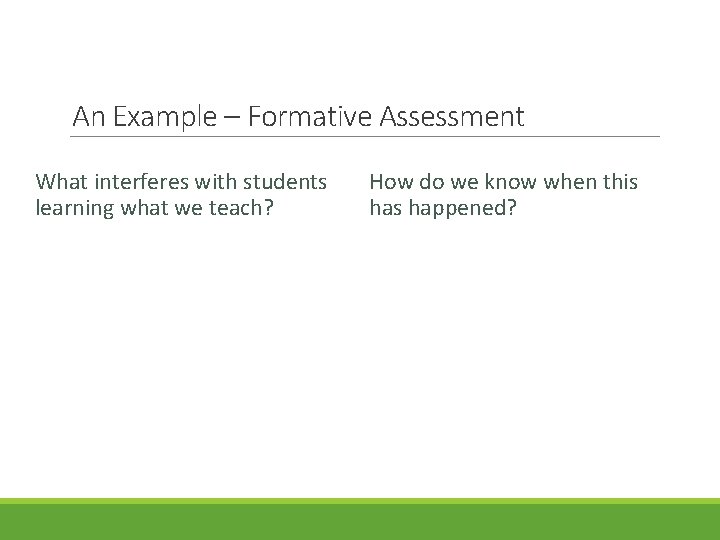 An Example – Formative Assessment What interferes with students learning what we teach? How