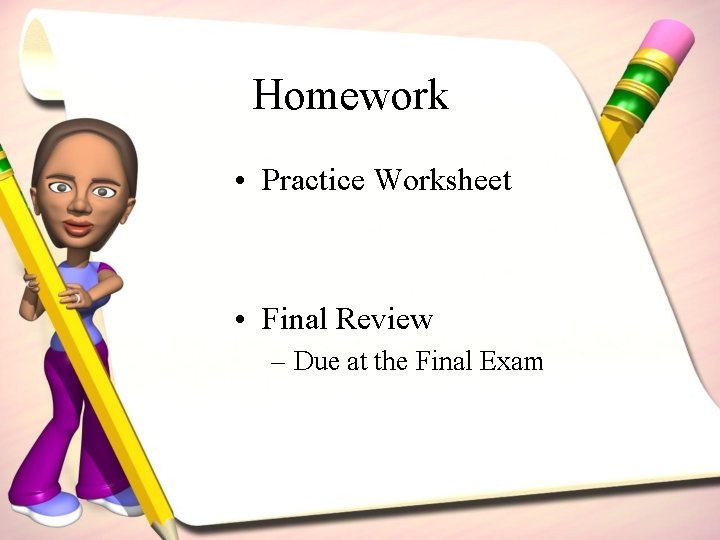 Homework • Practice Worksheet • Final Review – Due at the Final Exam 