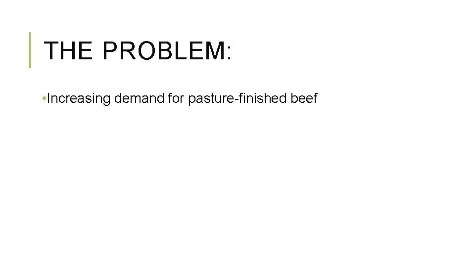 THE PROBLEM: • Increasing demand for pasture-finished beef 