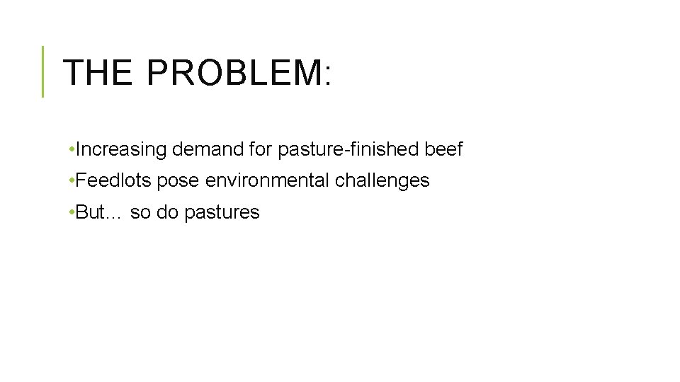 THE PROBLEM: • Increasing demand for pasture-finished beef • Feedlots pose environmental challenges •