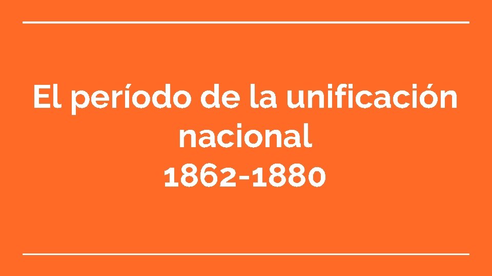 El período de la unificación nacional 1862 -1880 