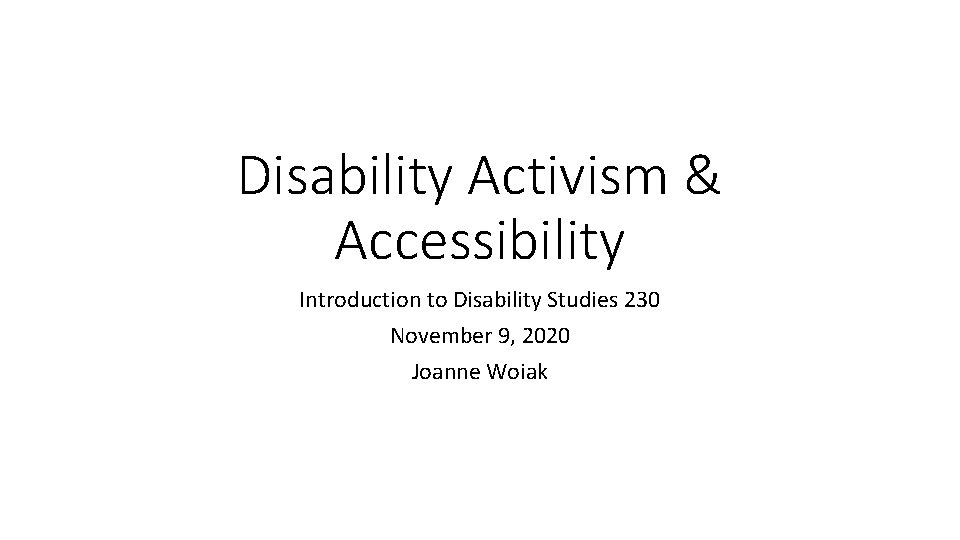 Disability Activism & Accessibility Introduction to Disability Studies 230 November 9, 2020 Joanne Woiak