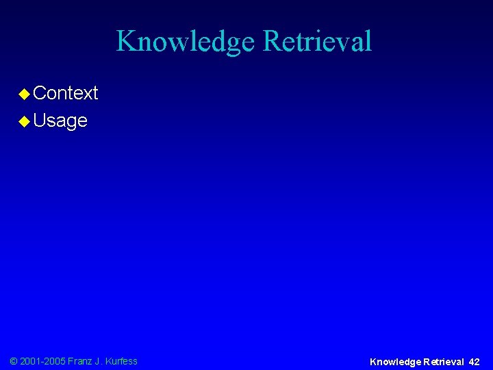 Knowledge Retrieval u Context u Usage © 2001 -2005 Franz J. Kurfess Knowledge Retrieval