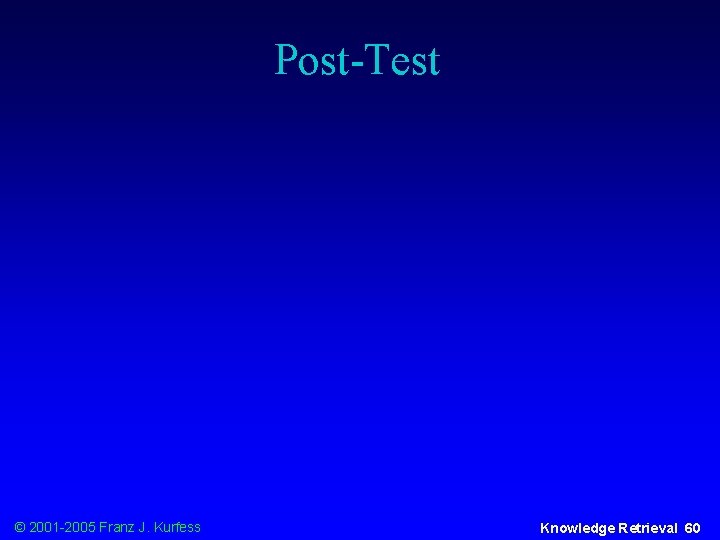 Post-Test © 2001 -2005 Franz J. Kurfess Knowledge Retrieval 60 