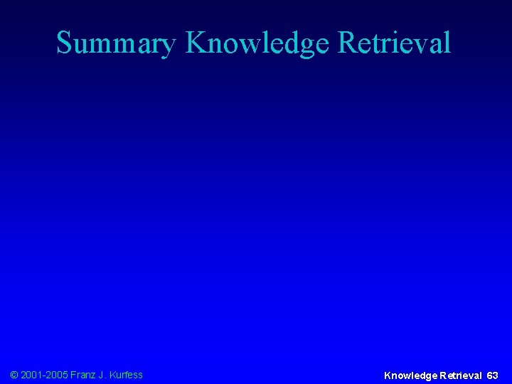 Summary Knowledge Retrieval © 2001 -2005 Franz J. Kurfess Knowledge Retrieval 63 