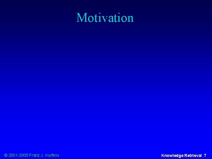 Motivation © 2001 -2005 Franz J. Kurfess Knowledge Retrieval 7 