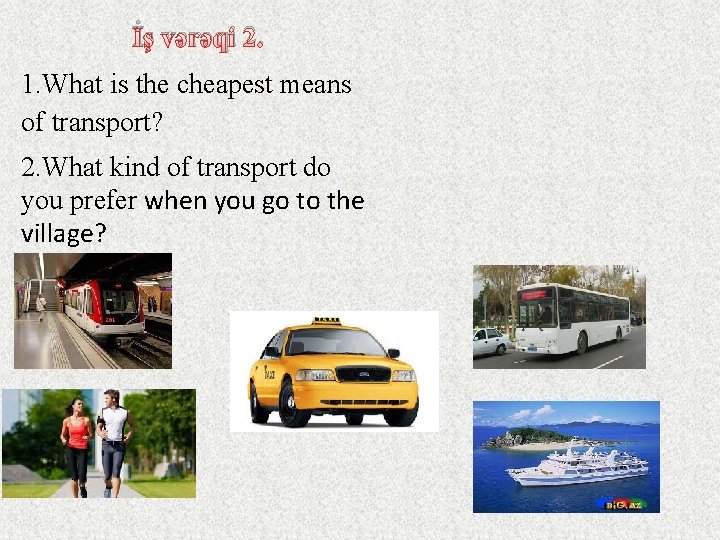 İş vərəqi 2. 1. What is the cheapest means of transport? 2. What kind