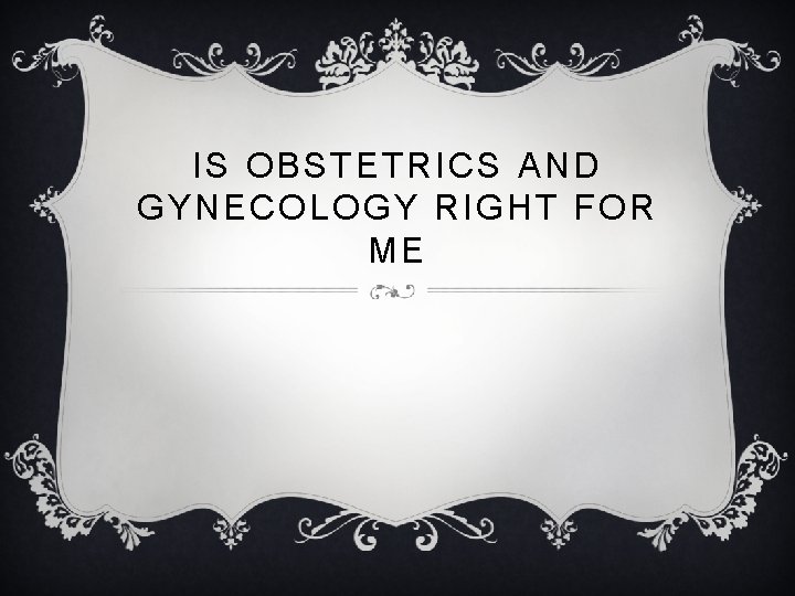 IS OBSTETRICS AND GYNECOLOGY RIGHT FOR ME 