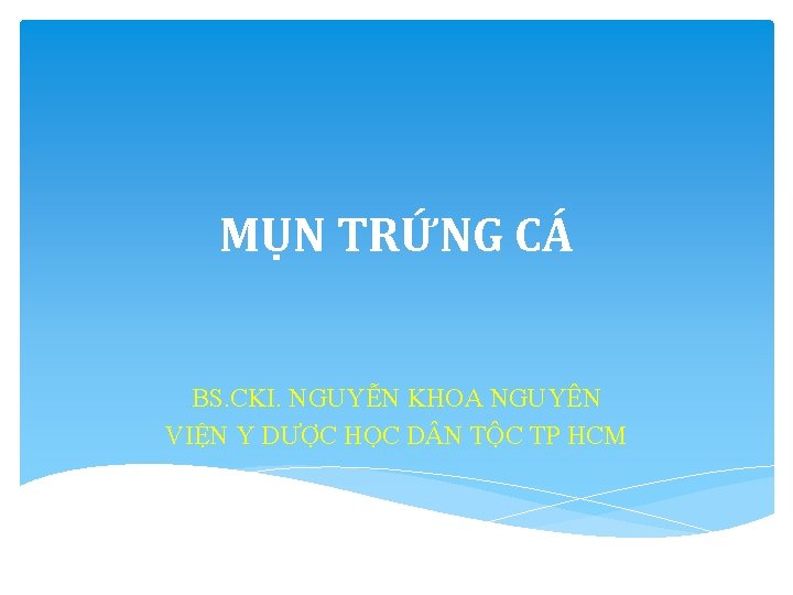 MỤN TRỨNG CÁ BS. CKI. NGUYỄN KHOA NGUYÊN VIỆN Y DƯỢC HỌC D N