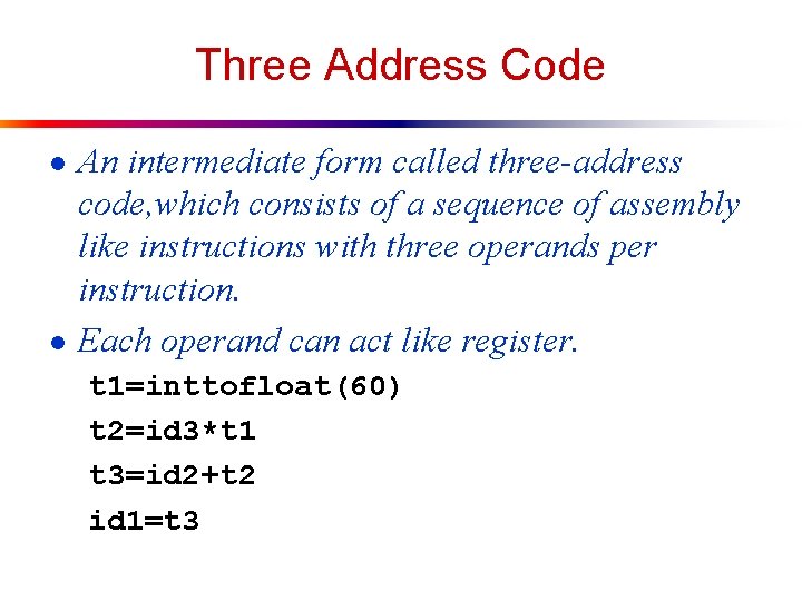 Three Address Code ● An intermediate form called three-address code, which consists of a